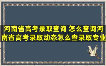 河南省高考录取查询 怎么查询河南省高考录取动态怎么查录取专业